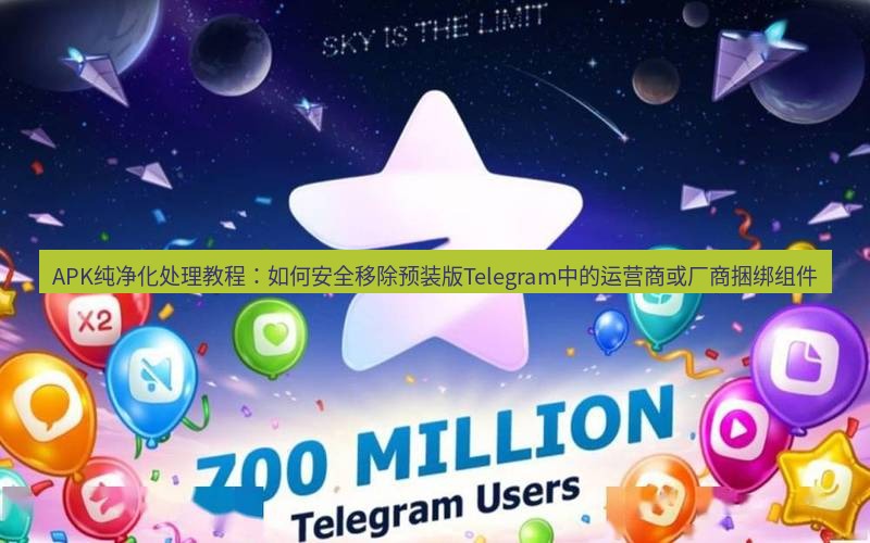 Telegram下载安装包 APK纯净化处理教程：如何安全移除预装版Telegram中的运营商或厂商捆绑组件