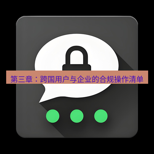 Telegram下载安装包 第三章:跨国用户与企业的合规操作清单