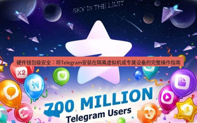 Telegram下载安装包 硬件钱包级安全：将Telegram安装在隔离虚拟机或专属设备的完整操作指南