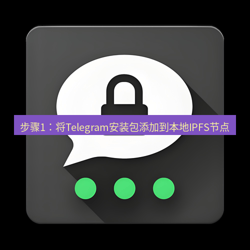 Telegram下载安装包 步骤1:将Telegram安装包添加到本地IPFS节点