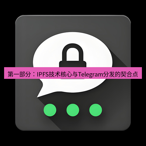 Telegram下载安装包 第一部分:IPFS技术核心与Telegram分发的契合点