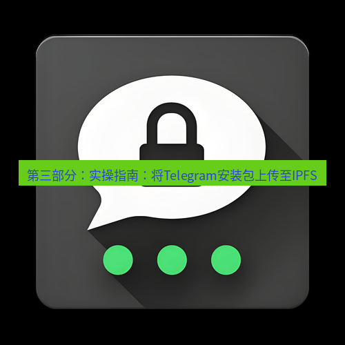 Telegram下载安装包 第三部分:实操指南:将Telegram安装包上传至IPFS