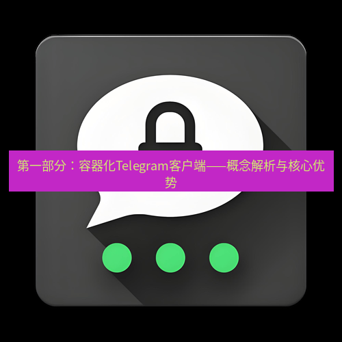 Telegram下载安装包 第一部分:容器化Telegram客户端——概念解析与核心优势