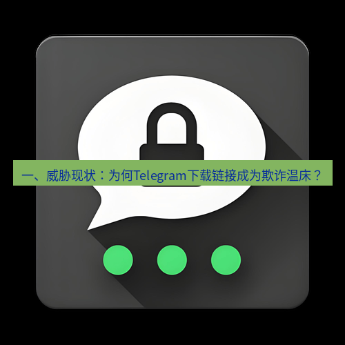 Telegram下载安装包 一、威胁现状:为何Telegram下载链接成为欺诈温床?