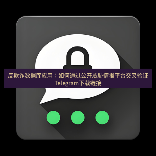 Telegram下载安装包 反欺诈数据库应用:如何通过公开威胁情报平台交叉验证Telegram下载链接