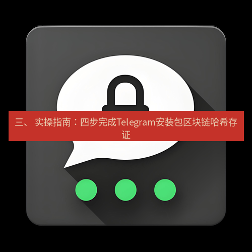 Telegram下载安装包 三、 实操指南:四步完成Telegram安装包区块链哈希存证