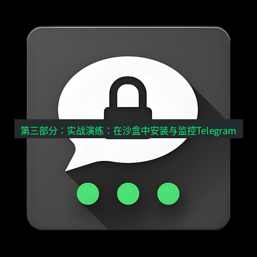 Telegram下载安装包 第三部分:实战演练:在沙盒中安装与监控Telegram