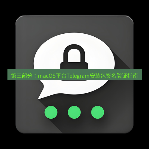 Telegram下载安装包 第三部分：macOS平台Telegram安装包签名验证指南