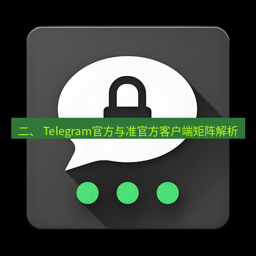 Telegram下载安装包 二、 Telegram官方与准官方客户端矩阵解析