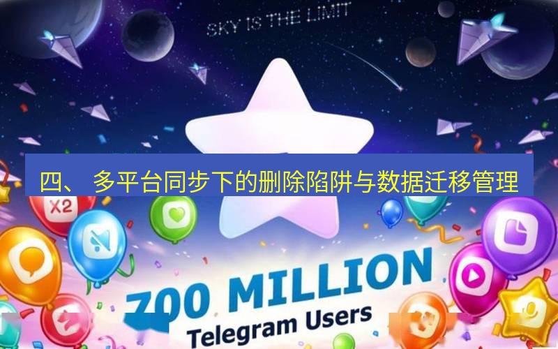 Telegram下载安装包 四、 多平台同步下的删除陷阱与数据迁移管理