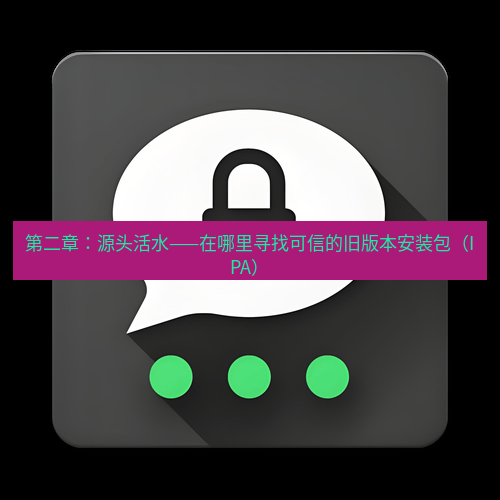 Telegram下载安装包 第二章:源头活水——在哪里寻找可信的旧版本安装包(IPA)