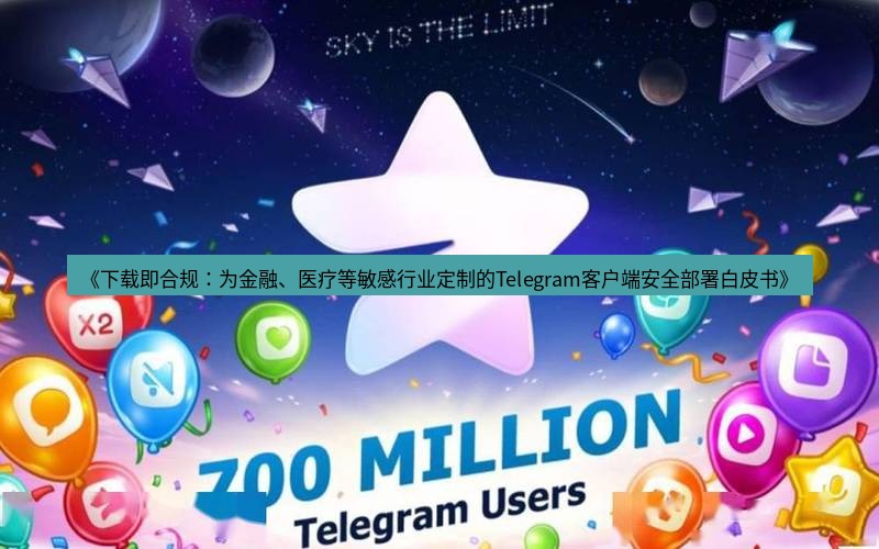 Telegram下载安装包 《下载即合规:为金融、医疗等敏感行业定制的Telegram客户端安全部署白皮书》