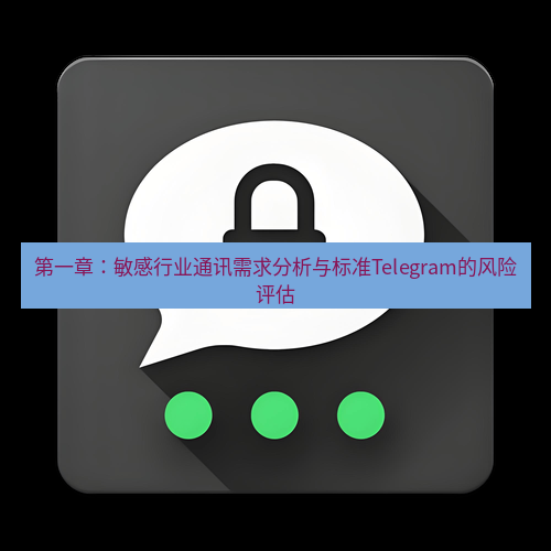 Telegram下载安装包 第一章:敏感行业通讯需求分析与标准Telegram的风险评估