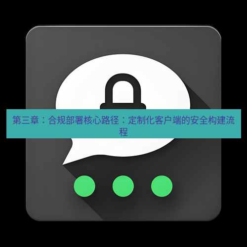Telegram下载安装包 第三章:合规部署核心路径:定制化客户端的安全构建流程