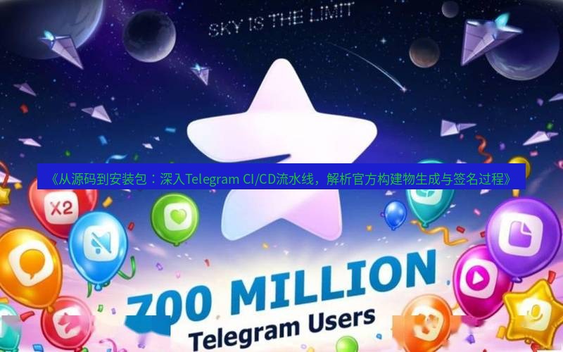 Telegram下载安装包 《从源码到安装包:深入Telegram CI/CD流水线,解析官方构建物生成与签名过程》