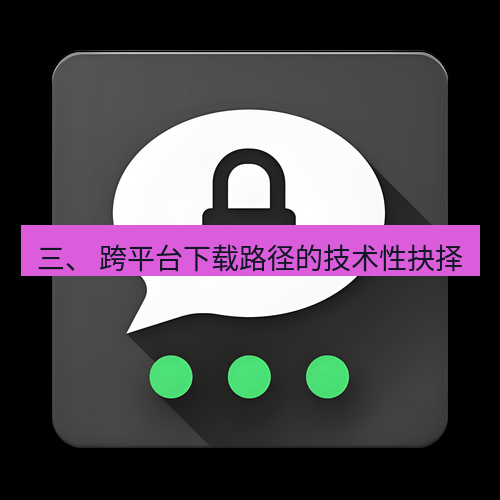 Telegram下载安装包 三、 跨平台下载路径的技术性抉择