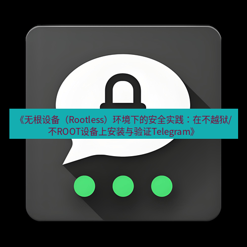 Telegram下载安装包 《无根设备（Rootless）环境下的安全实践：在不越狱/不ROOT设备上安装与验证Telegram》