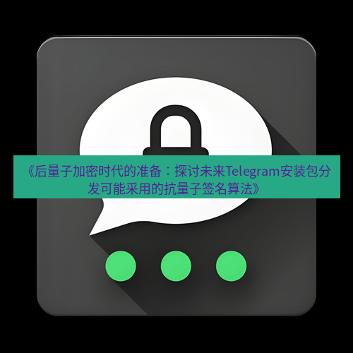 Telegram下载安装包 《后量子加密时代的准备:探讨未来Telegram安装包分发可能采用的抗量子签名算法》