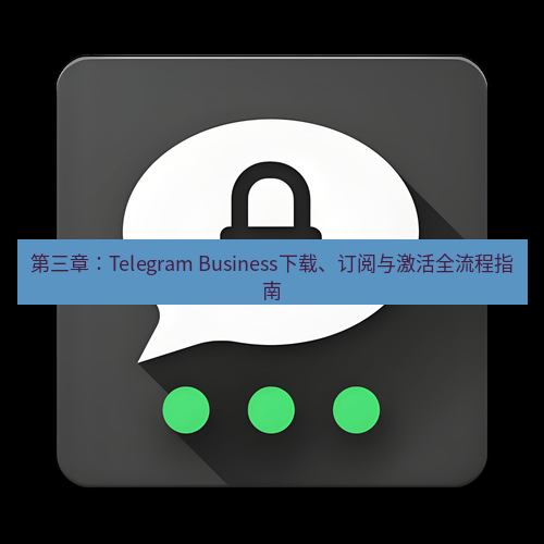 Telegram下载安装包 第三章:Telegram Business下载、订阅与激活全流程指南