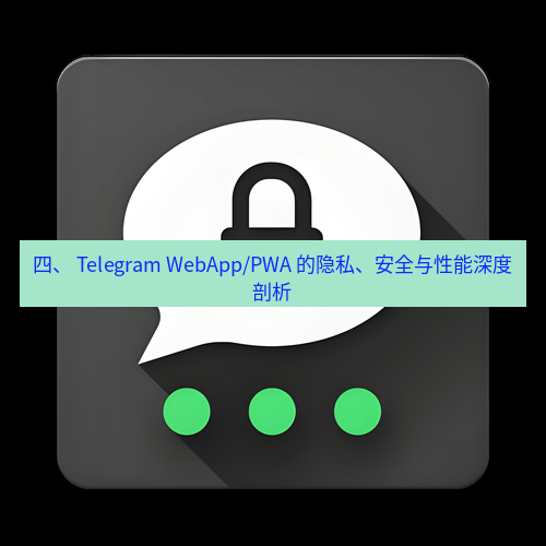 Telegram下载安装包 四、 Telegram WebApp/PWA 的隐私、安全与性能深度剖析