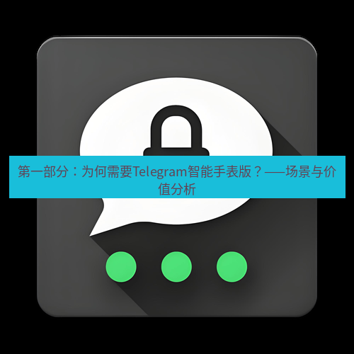 Telegram下载安装包 第一部分:为何需要Telegram智能手表版?——场景与价值分析
