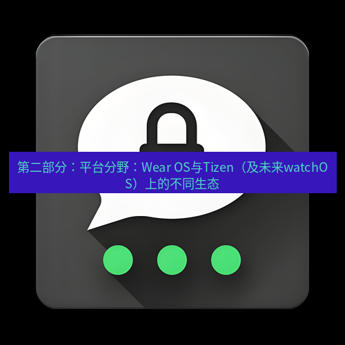 Telegram下载安装包 第二部分:平台分野:Wear OS与Tizen(及未来watchOS)上的不同生态