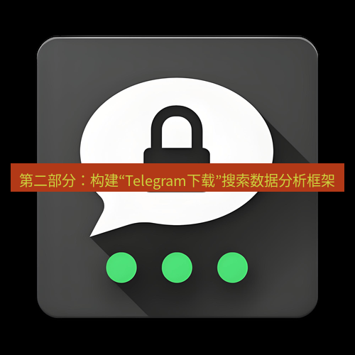 Telegram下载安装包 第二部分：构建“Telegram下载”搜索数据分析框架