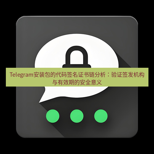 Telegram下载安装包 Telegram安装包的代码签名证书链分析:验证签发机构与有效期的安全意义