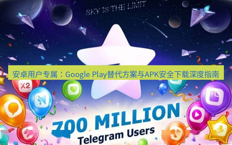 Telegram下载安装包 安卓用户专属:Google Play替代方案与APK安全下载深度指南