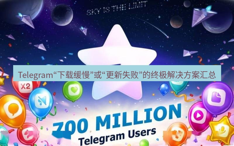 Telegram下载安装包 Telegram“下载缓慢”或“更新失败”的终极解决方案汇总