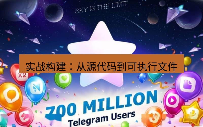 Telegram下载安装包 实战构建:从源代码到可执行文件