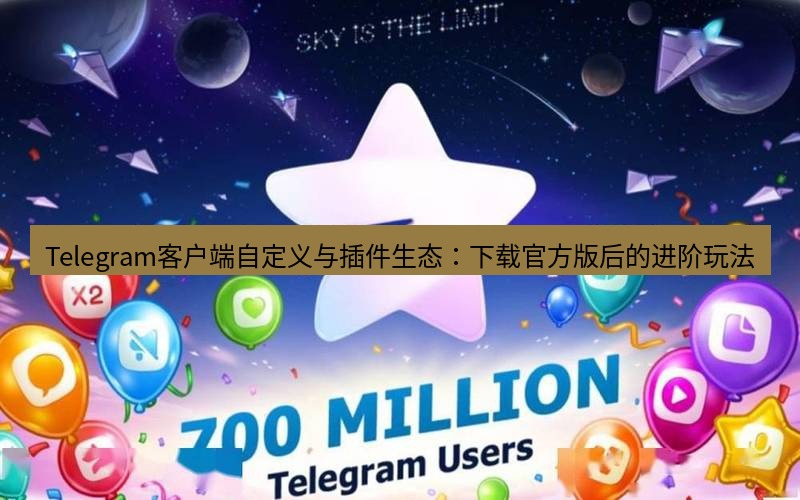 Telegram下载安装包 Telegram客户端自定义与插件生态:下载官方版后的进阶玩法