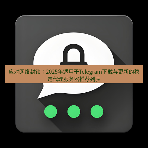 Telegram下载安装包 应对网络封锁：2025年适用于Telegram下载与更新的稳定代理服务器推荐列表