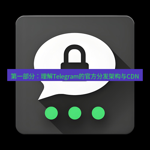 Telegram下载安装包 第一部分:理解Telegram的官方分发架构与CDN