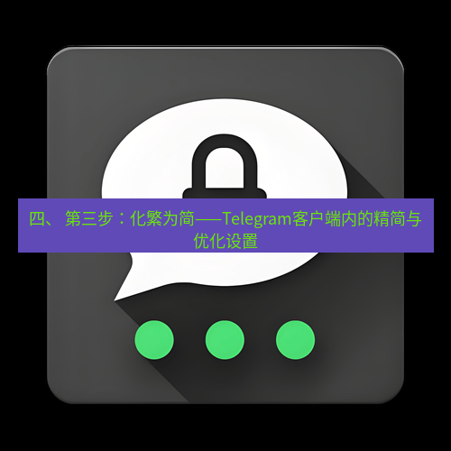 Telegram下载安装包 四、 第三步:化繁为简——Telegram客户端内的精简与优化设置