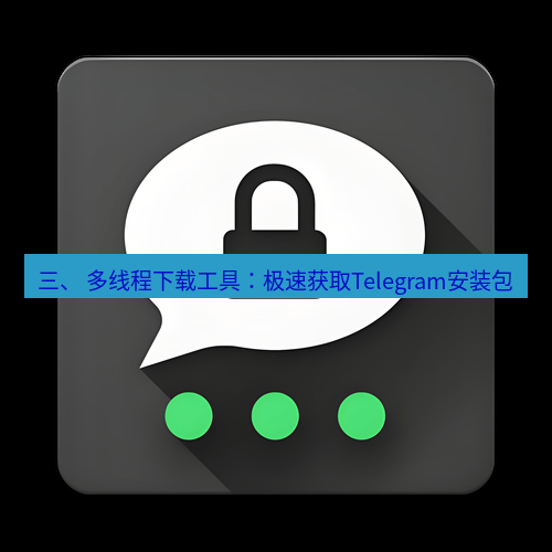 Telegram下载安装包 三、 多线程下载工具：极速获取Telegram安装包