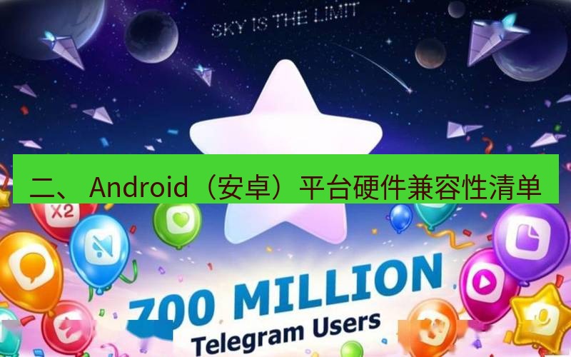 Telegram下载安装包 二、 Android(安卓)平台硬件兼容性清单