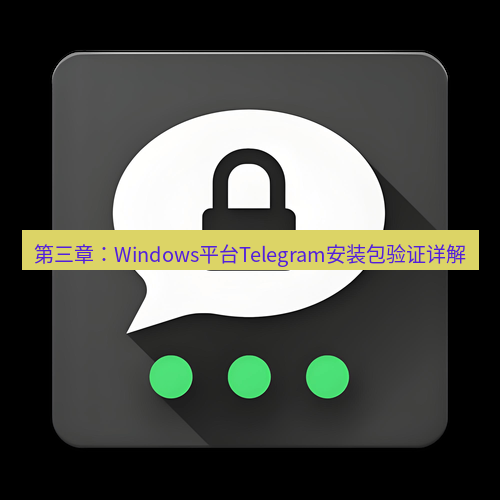 Telegram下载安装包 第三章:Windows平台Telegram安装包验证详解