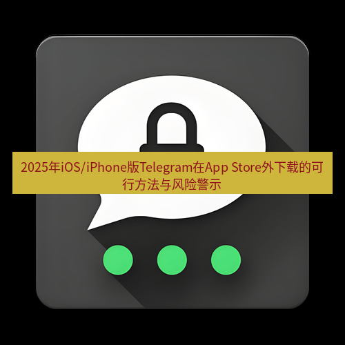 Telegram下载安装包 2025年iOS/iPhone版Telegram在App Store外下载的可行方法与风险警示