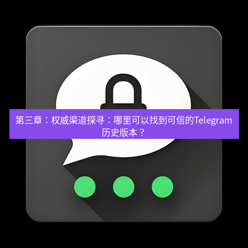 Telegram下载安装包 第三章:权威渠道探寻:哪里可以找到可信的Telegram历史版本?