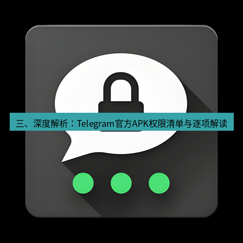 Telegram下载安装包 三、深度解析：Telegram官方APK权限清单与逐项解读