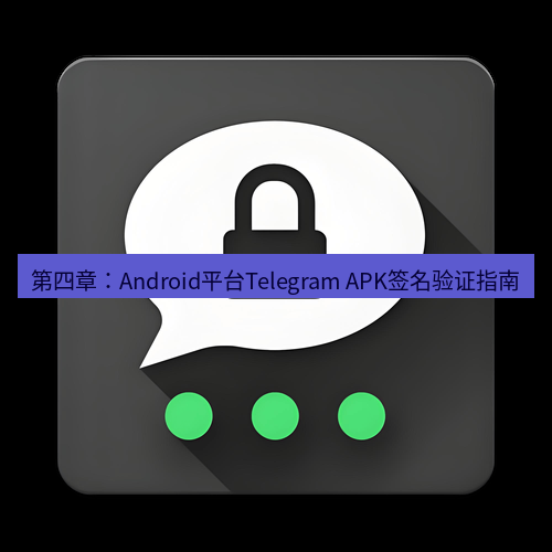 Telegram下载安装包 第四章:Android平台Telegram APK签名验证指南