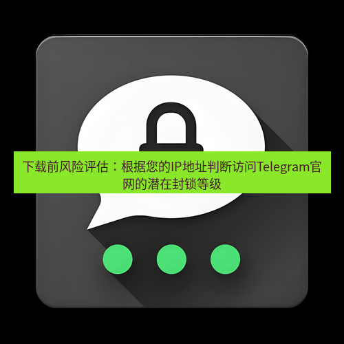 Telegram下载安装包 下载前风险评估:根据您的IP地址判断访问Telegram官网的潜在封锁等级